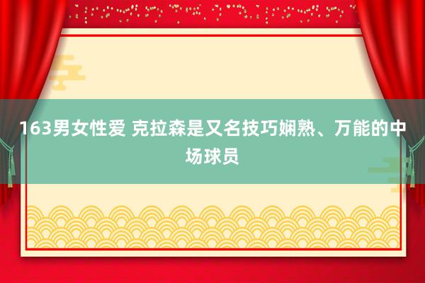 163男女性爱 克拉森是又名技巧娴熟、万能的中场球员