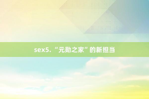 sex5. “元勋之家”的新担当