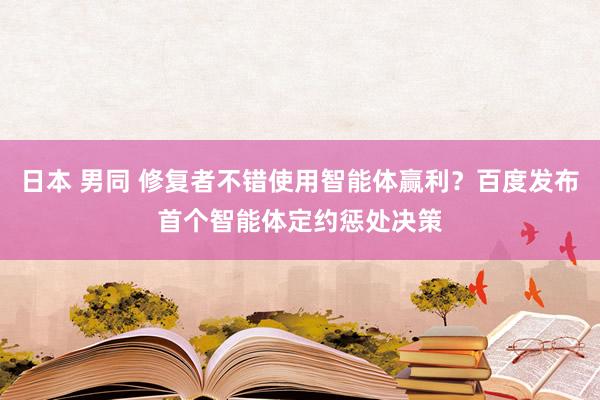 日本 男同 修复者不错使用智能体赢利？百度发布首个智能体定约惩处决策