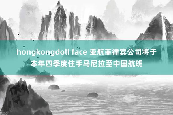 hongkongdoll face 亚航菲律宾公司将于本年四季度住手马尼拉至中国航班