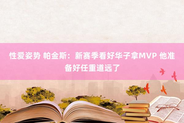 性爱姿势 帕金斯：新赛季看好华子拿MVP 他准备好任重道远了