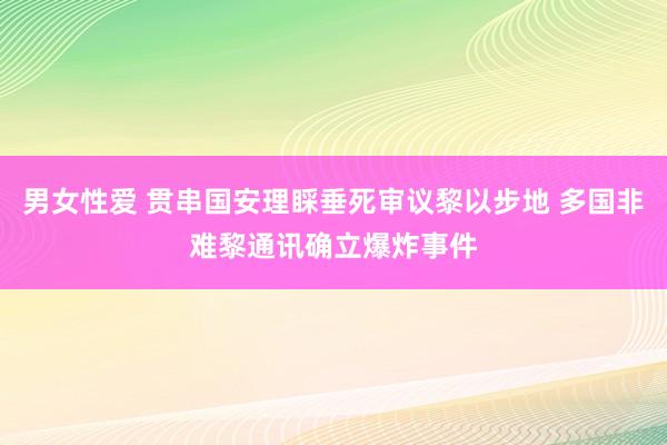 男女性爱 贯串国安理睬垂死审议黎以步地 多国非难黎通讯确立爆炸事件