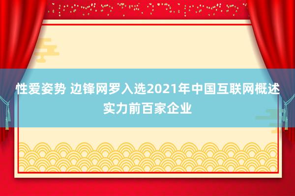 性爱姿势 边锋网罗入选2021年中国互联网概述实力前百家企业