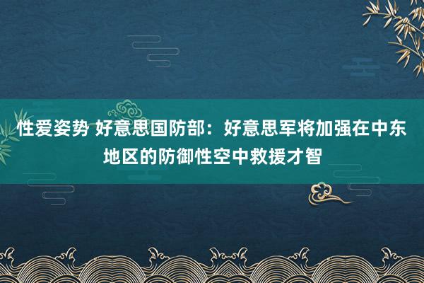 性爱姿势 好意思国防部：好意思军将加强在中东地区的防御性空中救援才智