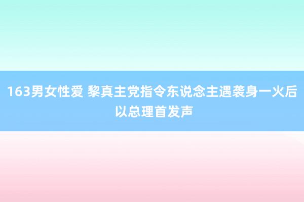 163男女性爱 黎真主党指令东说念主遇袭身一火后 以总理首发声