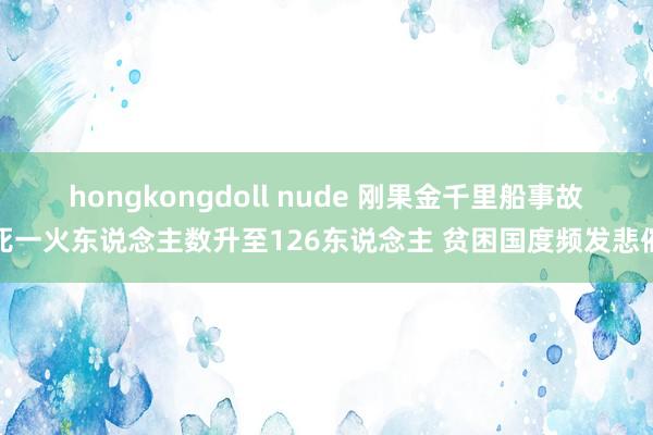 hongkongdoll nude 刚果金千里船事故死一火东说念主数升至126东说念主 贫困国度频发悲催