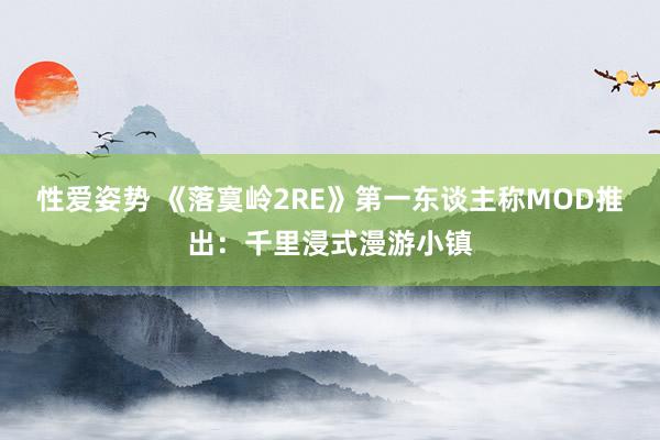 性爱姿势 《落寞岭2RE》第一东谈主称MOD推出：千里浸式漫游小镇