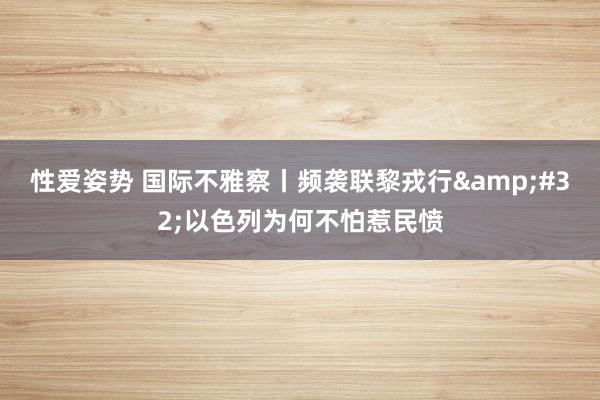 性爱姿势 国际不雅察丨频袭联黎戎行&#32;以色列为何不怕惹民愤