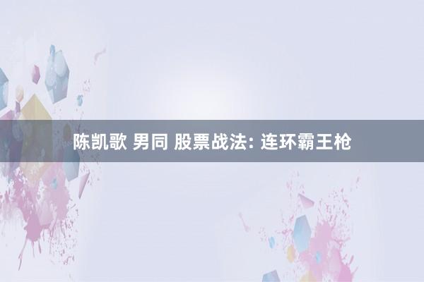 陈凯歌 男同 股票战法: 连环霸王枪