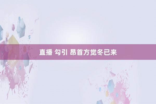 直播 勾引 昂首方觉冬已来