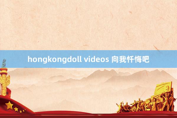 hongkongdoll videos 向我忏悔吧