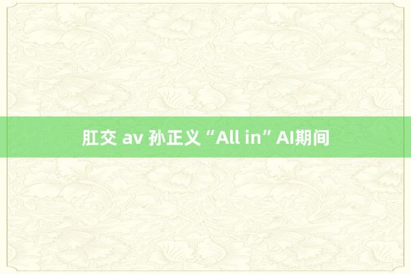 肛交 av 孙正义“All in”AI期间