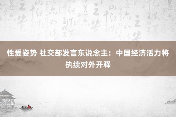 性爱姿势 社交部发言东说念主：中国经济活力将执续对外开释