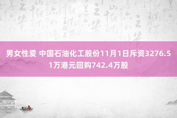 男女性爱 中国石油化工股份11月1日斥资3276.51万港元回购742.4万股