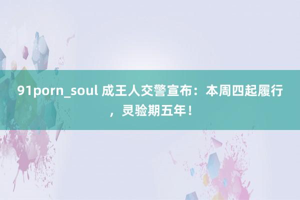 91porn_soul 成王人交警宣布：本周四起履行，灵验期五年！