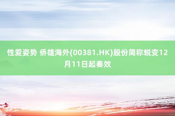 性爱姿势 侨雄海外(00381.HK)股份简称蜕变12月11日起奏效