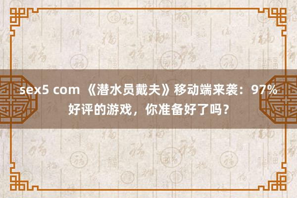 sex5 com 《潜水员戴夫》移动端来袭：97%好评的游戏，你准备好了吗？