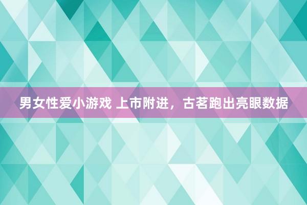 男女性爱小游戏 上市附进，古茗跑出亮眼数据