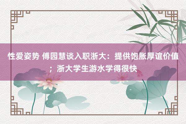 性爱姿势 傅园慧谈入职浙大：提供饱胀厚谊价值；浙大学生游水学得很快