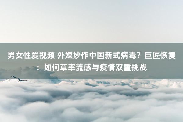 男女性爱视频 外媒炒作中国新式病毒？巨匠恢复：如何草率流感与疫情双重挑战