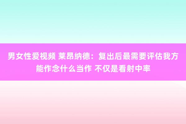 男女性爱视频 莱昂纳德：复出后最需要评估我方能作念什么当作 不仅是看射中率