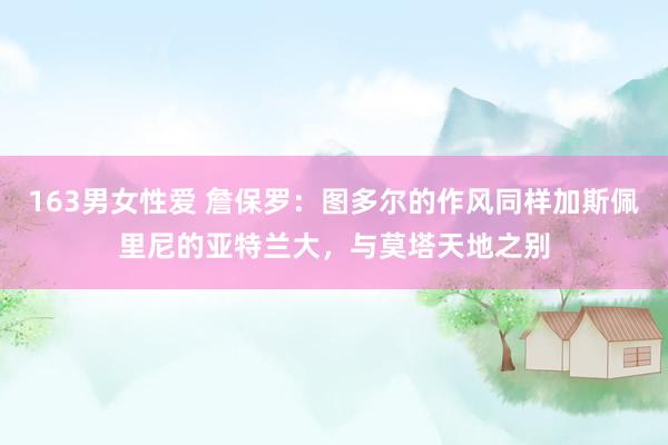 163男女性爱 詹保罗：图多尔的作风同样加斯佩里尼的亚特兰大，与莫塔天地之别