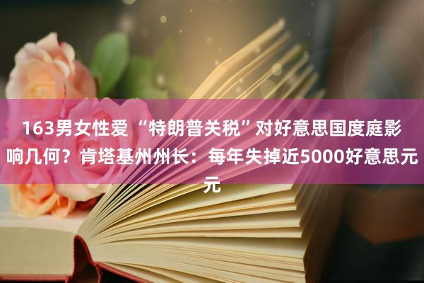 163男女性爱 “特朗普关税”对好意思国度庭影响几何？肯塔基州州长：每年失掉近5000好意思元