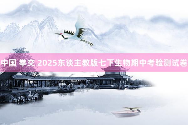 中国 拳交 2025东谈主教版七下生物期中考验测试卷