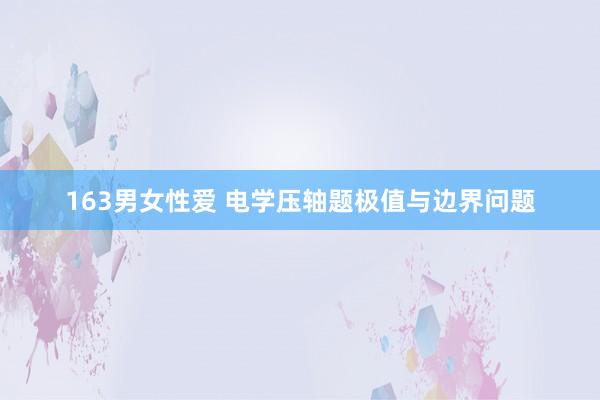 163男女性爱 电学压轴题极值与边界问题