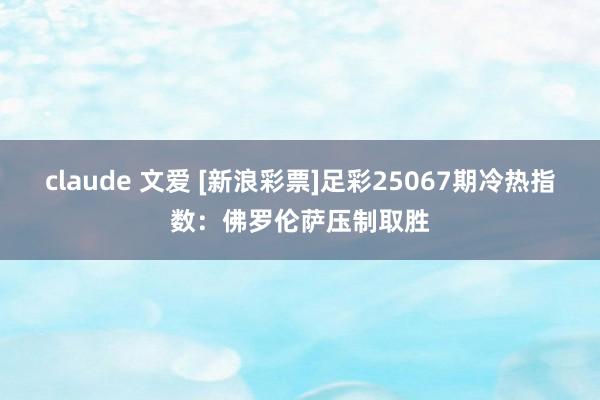 claude 文爱 [新浪彩票]足彩25067期冷热指数：佛罗伦萨压制取胜