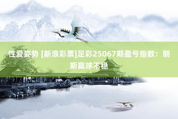 性爱姿势 [新浪彩票]足彩25067期盈亏指数：朗斯赢球不稳
