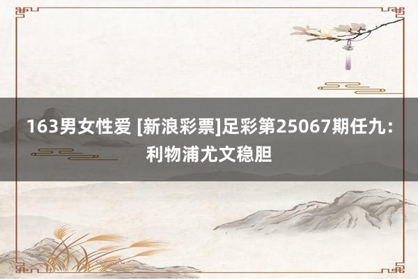 163男女性爱 [新浪彩票]足彩第25067期任九：利物浦尤文稳胆