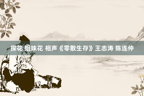 探花 姐妹花 相声《零散生存》王志涛 陈连仲