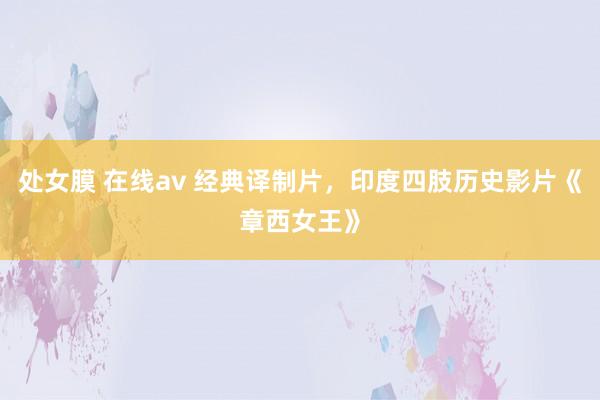 处女膜 在线av 经典译制片，印度四肢历史影片《章西女王》